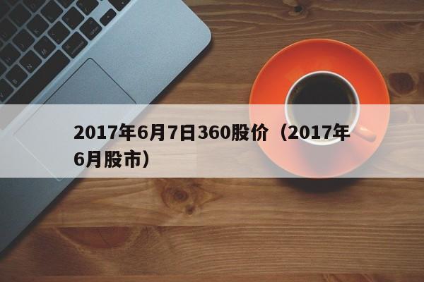 2017年6月7日360股价（2017年6月股市）