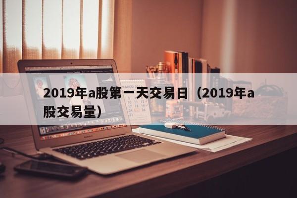 2019年a股第一天交易日（2019年a股交易量）