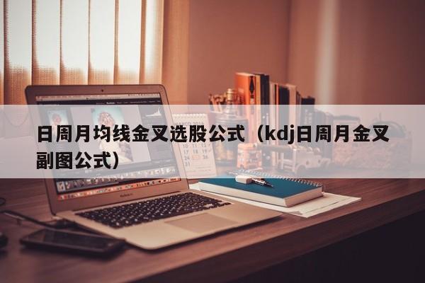 日周月均线金叉选股公式（kdj日周月金叉副图公式）