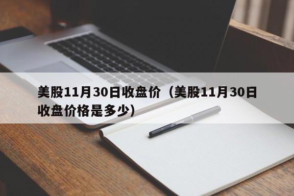 美股11月30日收盘价（美股11月30日收盘价格是多少）