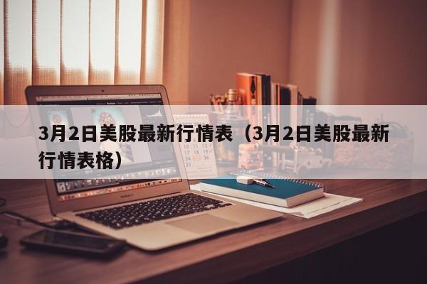 3月2日美股最新行情表（3月2日美股最新行情表格）