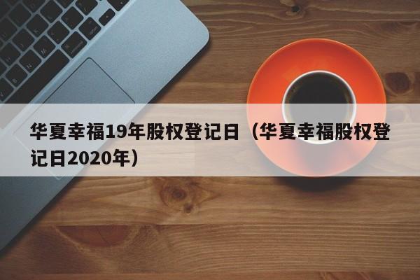 华夏幸福19年股权登记日（华夏幸福股权登记日2020年）
