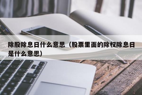 除股除息日什么意思（股票里面的除权除息日是什么意思）