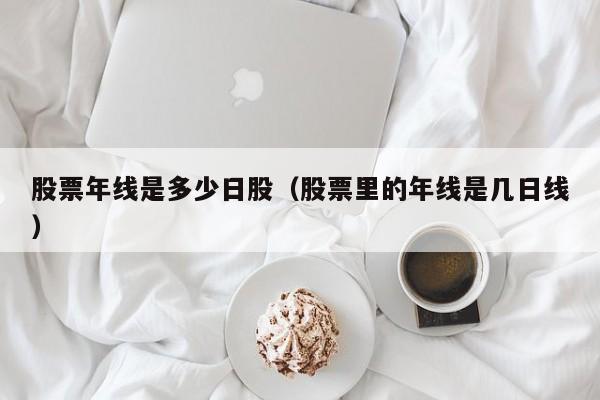 股票年线是多少日股（股票里的年线是几日线）