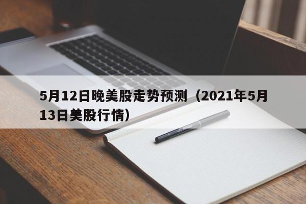 5月12日晚美股走势预测（2021年5月13日美股行情）