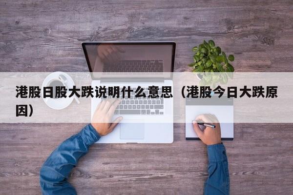 港股日股大跌说明什么意思（港股今日大跌原因）