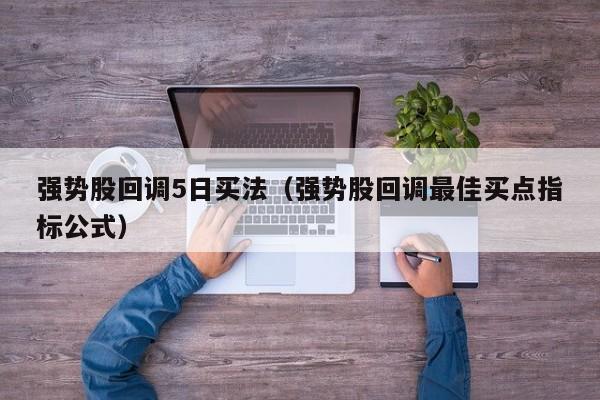 强势股回调5日买法（强势股回调最佳买点指标公式）