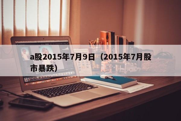 a股2015年7月9日（2015年7月股市暴跌）