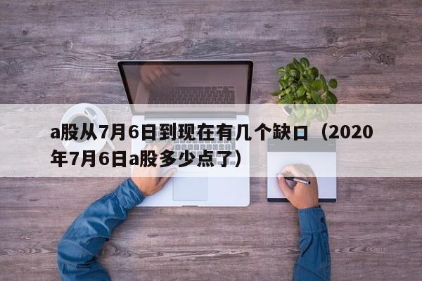 a股从7月6日到现在有几个缺口（2020年7月6日a股多少点了）