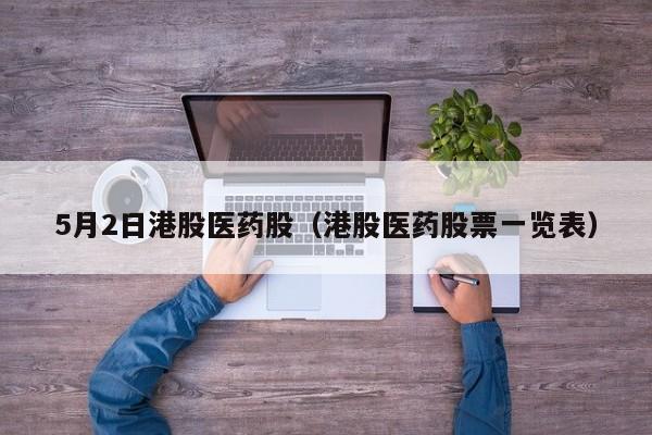 5月2日港股医药股（港股医药股票一览表）