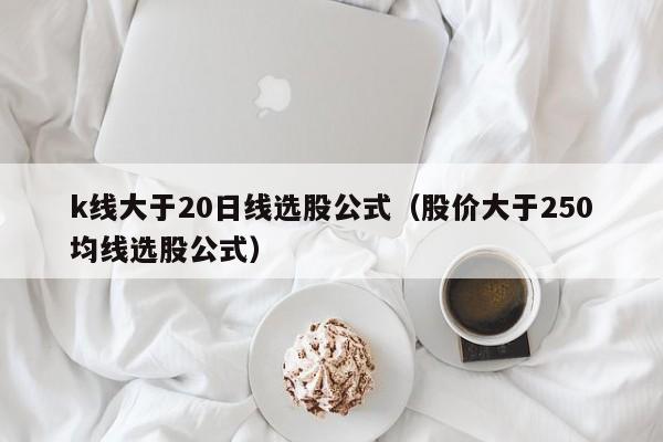 k线大于20日线选股公式（股价大于250均线选股公式）