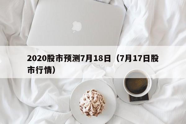 2020股市预测7月18日（7月17日股市行情）