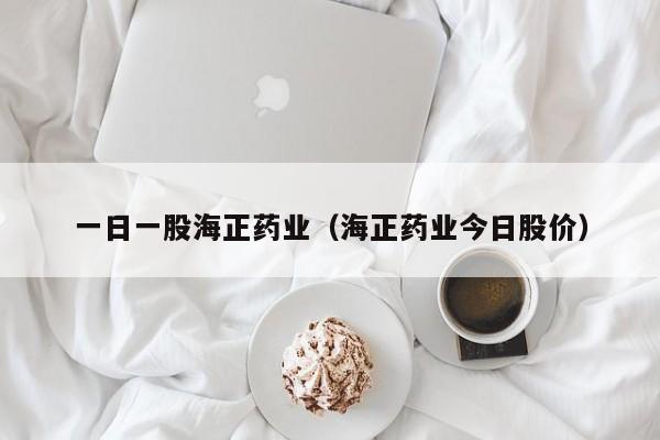 一日一股海正药业（海正药业今日股价）