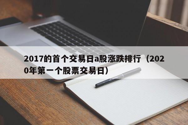 2017的首个交易日a股涨跌排行（2020年第一个股票交易日）