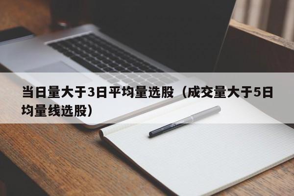 当日量大于3日平均量选股（成交量大于5日均量线选股）