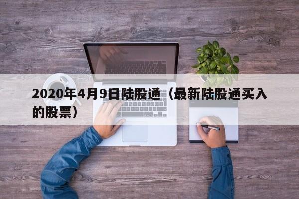 2020年4月9日陆股通（最新陆股通买入的股票）