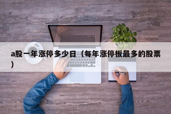 a股一年涨停多少日（每年涨停板最多的股票）