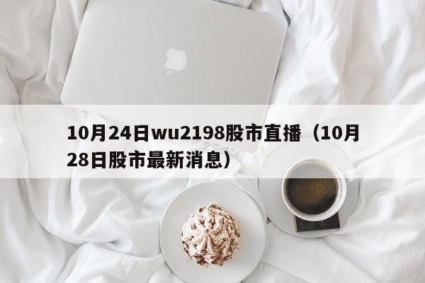 10月24日wu2198股市直播（10月28日股市最新消息）