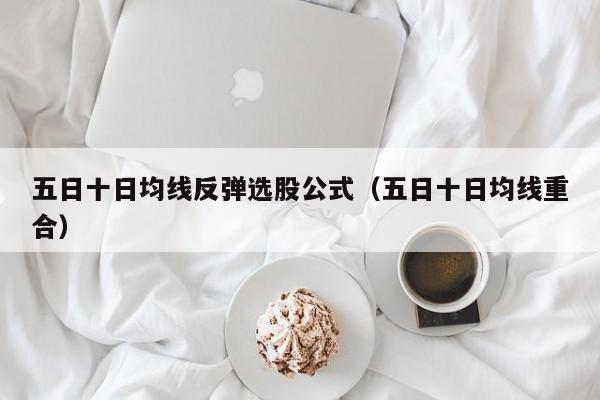 五日十日均线反弹选股公式（五日十日均线重合）