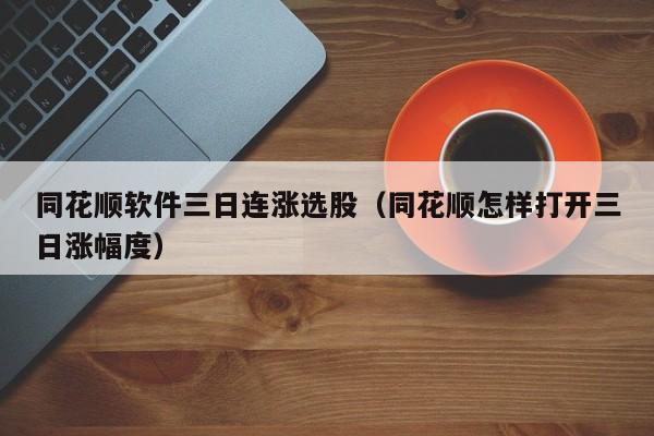 同花顺软件三日连涨选股（同花顺怎样打开三日涨幅度）