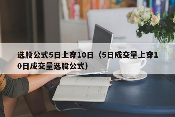 选股公式5日上穿10日（5日成交量上穿10日成交量选股公式）