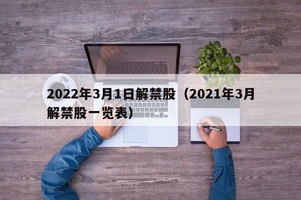 2022年3月1日解禁股（2021年3月解禁股一览表）