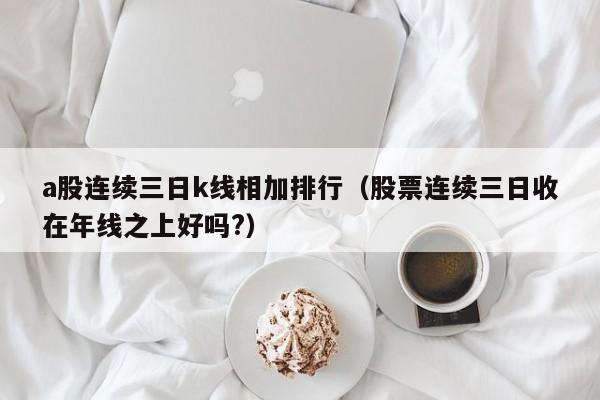 a股连续三日k线相加排行（股票连续三日收在年线之上好吗?）