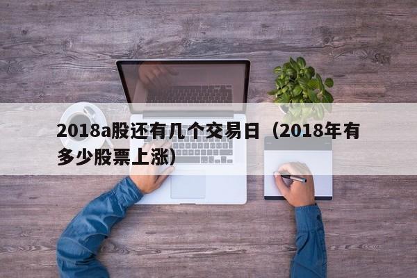 2018a股还有几个交易日（2018年有多少股票上涨）