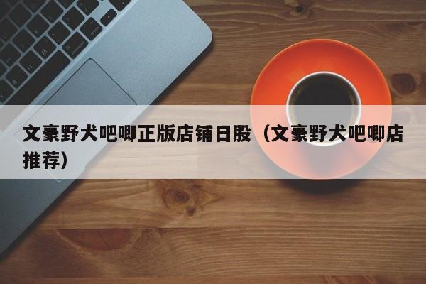 文豪野犬吧唧正版店铺日股（文豪野犬吧唧店推荐）