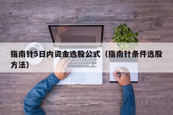 指南针5日内资金选股公式（指南针条件选股方法）