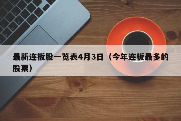 最新连板股一览表4月3日（今年连板最多的股票）