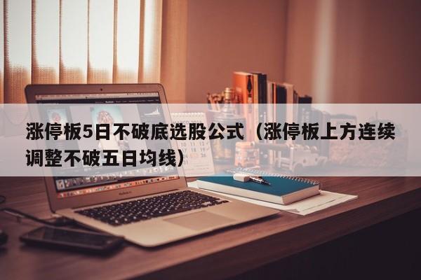 涨停板5日不破底选股公式（涨停板上方连续调整不破五日均线）
