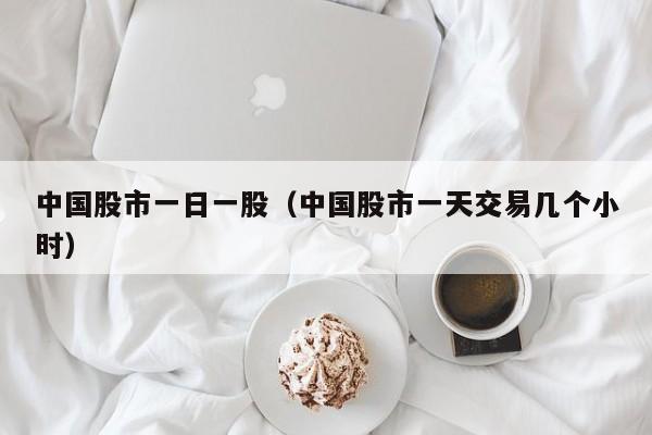 中国股市一日一股（中国股市一天交易几个小时）