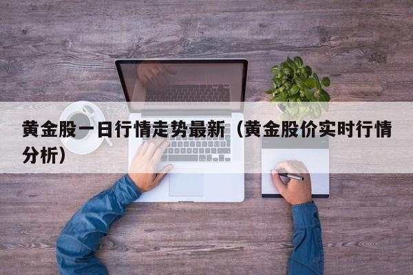 黄金股一日行情走势最新（黄金股价实时行情分析）