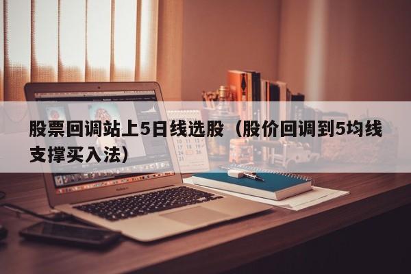 股票回调站上5日线选股（股价回调到5均线支撑买入法）