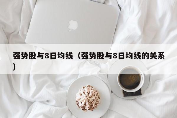 强势股与8日均线（强势股与8日均线的关系）