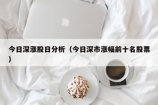 今日深涨股日分析（今日深市涨幅前十名股票）