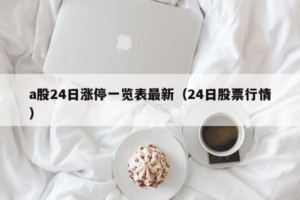 a股24日涨停一览表最新（24日股票行情）