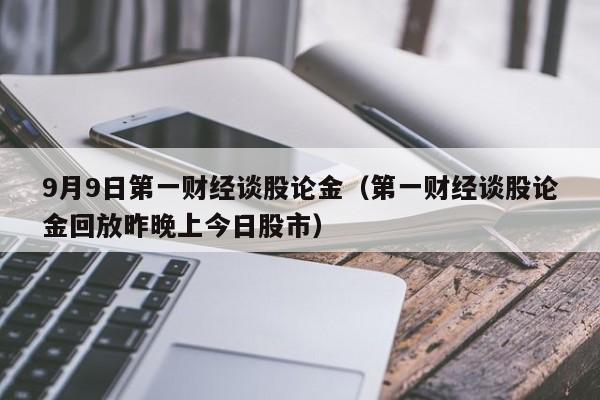 9月9日第一财经谈股论金（第一财经谈股论金回放昨晚上今日股市）