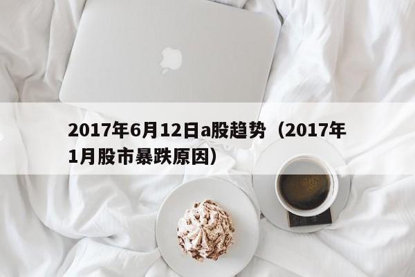 2017年6月12日a股趋势（2017年1月股市暴跌原因）