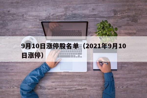 9月10日涨停股名单（2021年9月10日涨停）