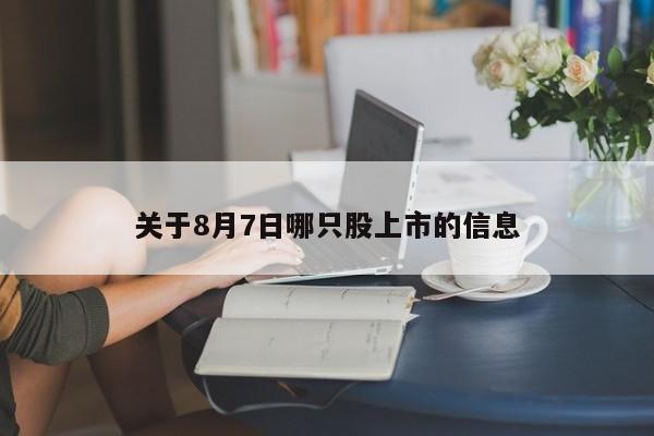 关于8月7日哪只股上市的信息
