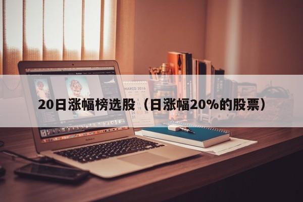 20日涨幅榜选股（日涨幅20%的股票）